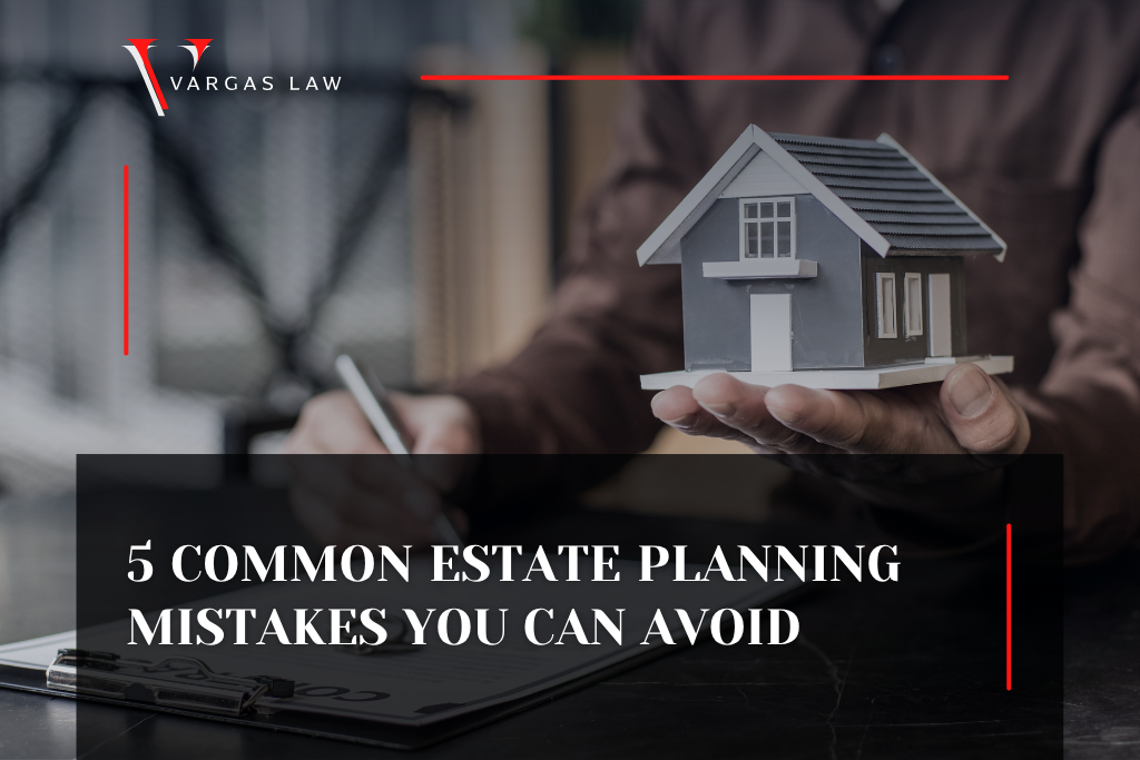 5 Common Estate Planning Mistakes You Can Avoid | Vargas Law
